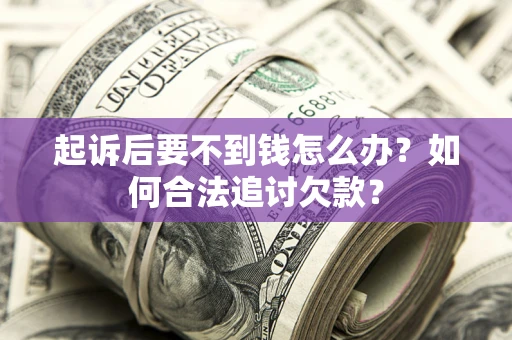 北京起诉后要不到钱怎么办？如何合法追讨欠款？