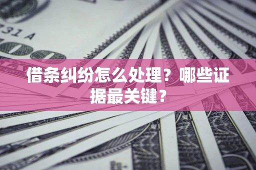 北京借条纠纷怎么处理？哪些证据最关键？