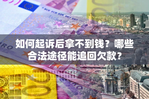 北京如何起诉后拿不到钱？哪些合法途径能追回欠款？