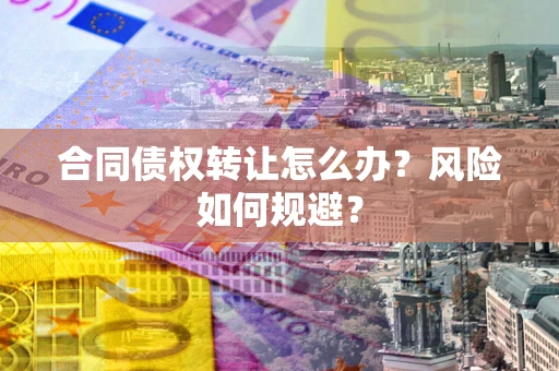 北京合同债权转让怎么办？风险如何规避？