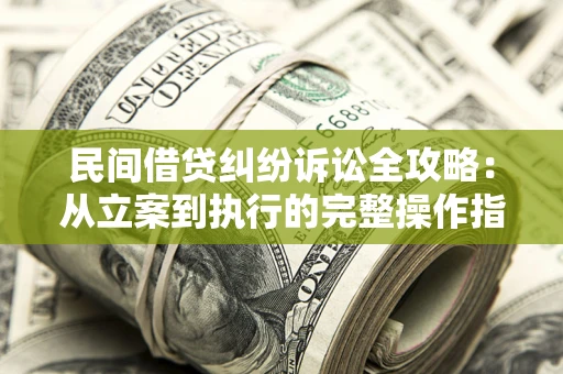 北京民间借贷纠纷诉讼全攻略：从立案到执行的完整操作指南