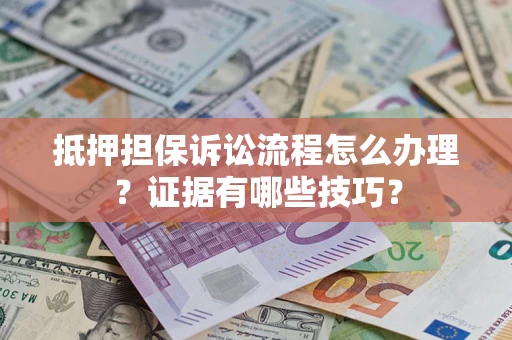 北京抵押担保诉讼流程怎么办理？证据有哪些技巧？