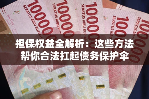 北京担保权益全解析：这些方法帮你合法扛起债务保护伞