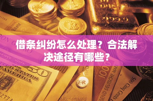 北京借条纠纷怎么处理？合法解决途径有哪些？