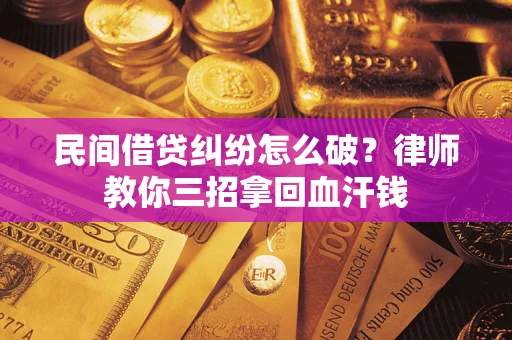 北京民间借贷纠纷怎么破？律师教你三招拿回血汗钱