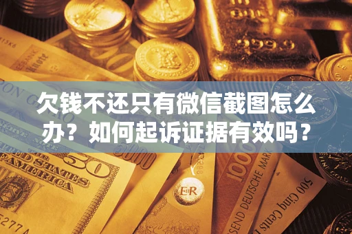 北京欠钱不还只有微信截图怎么办？如何起诉证据有效吗？