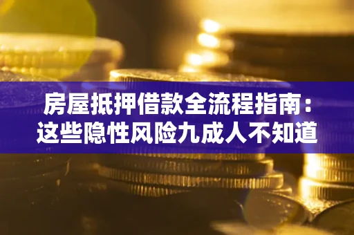 北京房屋抵押借款全流程指南：这些隐性风险九成人不知道