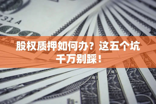 北京股权质押如何办？这五个坑千万别踩！