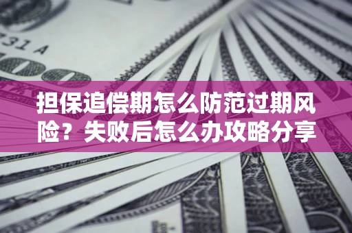 北京担保追偿期怎么防范过期风险？失败后怎么办攻略分享