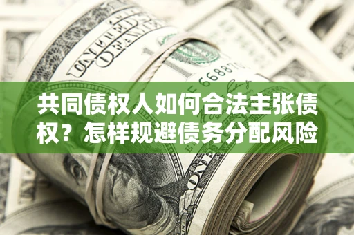 北京共同债权人如何合法主张债权？怎样规避债务分配风险？