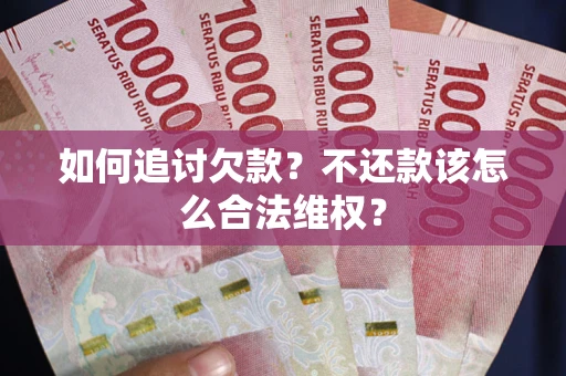北京如何追讨欠款？不还款该怎么合法维权？