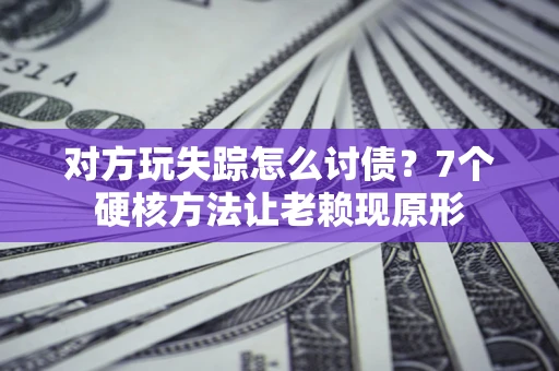 北京对方玩失踪怎么讨债？7个硬核方法让老赖现原形