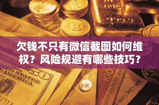 北京欠钱不只有微信截图如何维权？风险规避有哪些技巧？