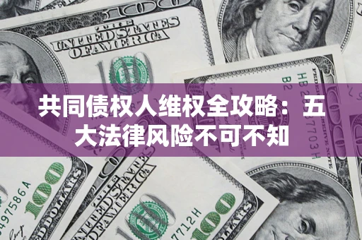 北京共同债权人维权全攻略：五大法律风险不可不知