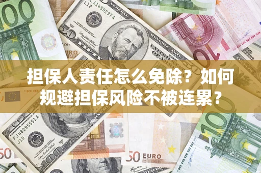 北京担保人责任怎么免除？如何规避担保风险不被连累？