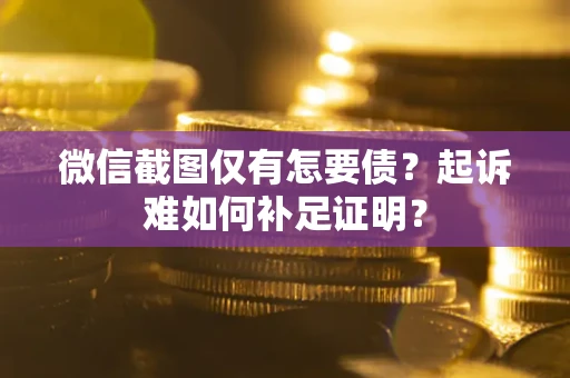 北京微信截图仅有怎要债？起诉难如何补足证明？