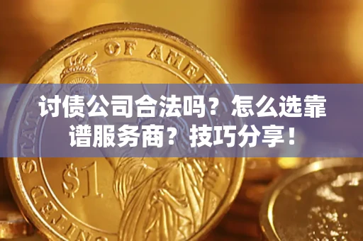 北京讨债公司合法吗？怎么选靠谱服务商？技巧分享！