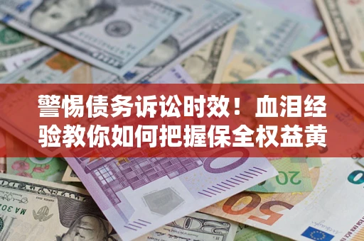北京警惕债务诉讼时效！血泪经验教你如何把握保全权益黄金期