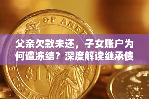 北京父亲欠款未还，子女账户为何遭冻结？深度解读继承债务迷局