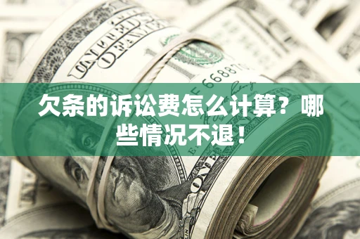 北京欠条的诉讼费怎么计算?哪些情况不退! 北京欠条的诉讼费怎么计算?哪些情况不退!