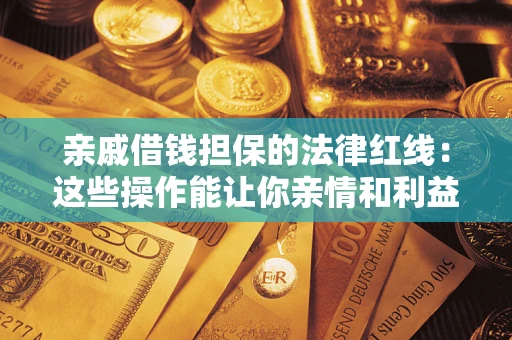 北京亲戚借钱担保的法律红线：这些操作能让你亲情和利益两不误