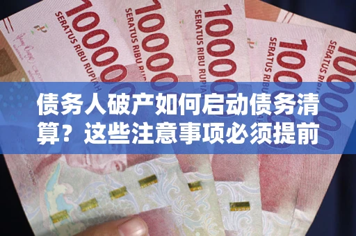 北京债务人破产如何启动债务清算？这些注意事项必须提前知道