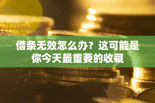 北京借条无效怎么办？这可能是你今天最重要的收藏