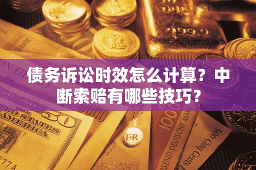 北京债务诉讼时效怎么计算？中断索赔有哪些技巧？