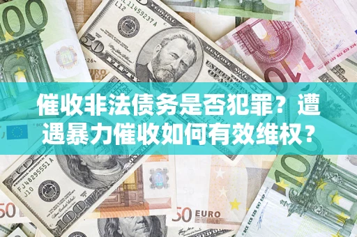 北京催收非法债务是否犯罪?遭遇暴力催收如何有效维权? 北京催收非法债务是否犯罪?遭遇暴力催收如何有效维权?