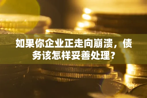 北京如果你企业正走向崩溃，债务该怎样妥善处理？