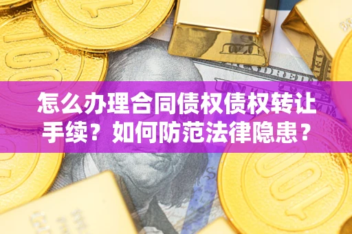 北京怎么办理合同债权债权转让手续？如何防范法律隐患？
