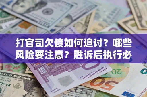 北京打官司欠债如何追讨？哪些风险要注意？胜诉后执行必看！
