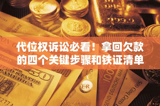 北京代位权诉讼必看!拿回欠款的四个关键步骤和铁证清单 北京代位权诉讼必看!拿回欠款的四个关键步骤和铁证清单