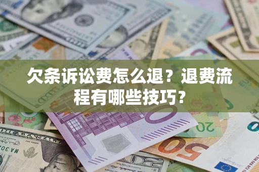 北京欠条诉讼费怎么退？退费流程有哪些技巧？