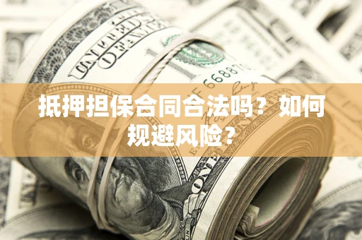 北京抵押担保合同合法吗？如何规避风险？