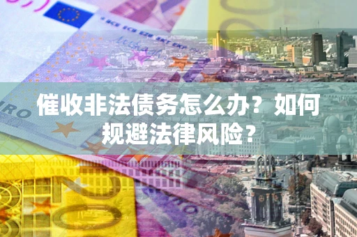 北京催收非法债务怎么办？如何规避法律风险？