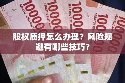 北京股权质押怎么办理？风险规避有哪些技巧？