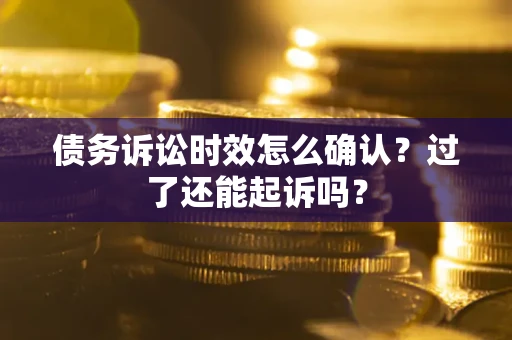 北京债务诉讼时效怎么确认？过了还能起诉吗？