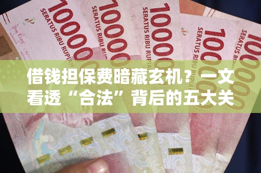 北京借钱担保费暗藏玄机？一文看透“合法”背后的五大关键陷阱