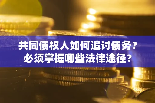 北京共同债权人如何追讨债务？必须掌握哪些法律途径？