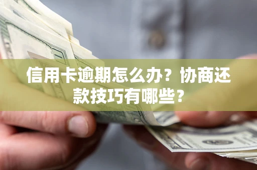 北京信用卡逾期怎么办？协商还款技巧有哪些？