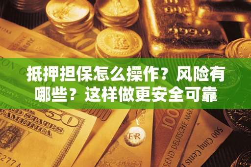 北京抵押担保怎么操作？风险有哪些？这样做更安全可靠