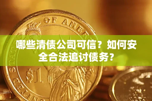 北京哪些清债公司可信？如何安全合法追讨债务？