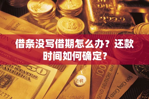 北京借条没写借期怎么办？还款时间如何确定？