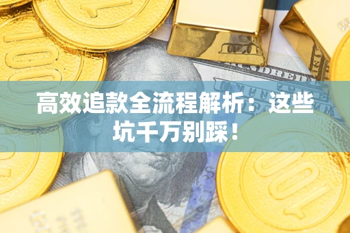 北京高效追款全流程解析：这些坑千万别踩！