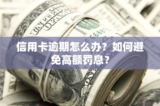 北京信用卡逾期怎么办？如何避免高额罚息？
