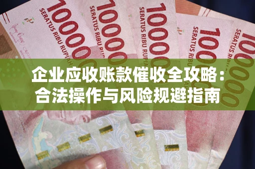 北京企业应收账款催收全攻略：合法操作与风险规避指南