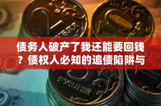 北京债务人破产了我还能要回钱？债权人必知的追债陷阱与破局之道