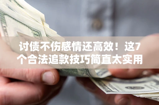 北京讨债不伤感情还高效！这7个合法追款技巧简直太实用