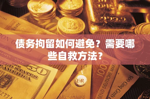 北京债务拘留如何避免？需要哪些自救方法？